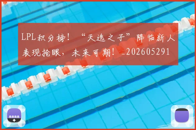 LPL积分榜！“天选之子”降临新人表现抢眼，未来可期！_20260529145959_20260702044311