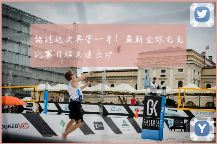 错过这次再等一年！最新全球电竞比赛日程火速出炉