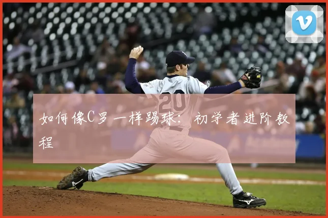 如何像C罗一样踢球:初学者进阶教程