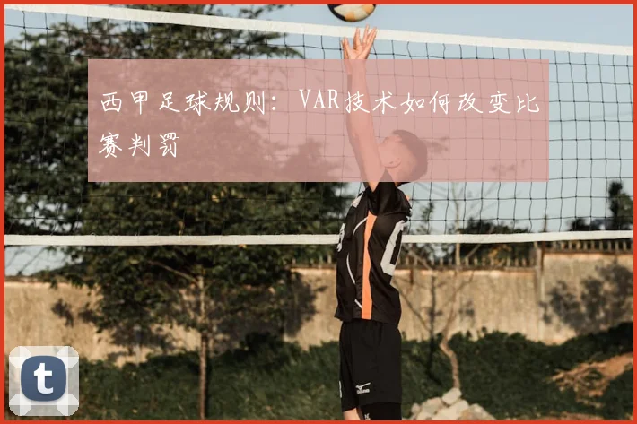 西甲足球规则:VAR技术如何改变比赛判罚