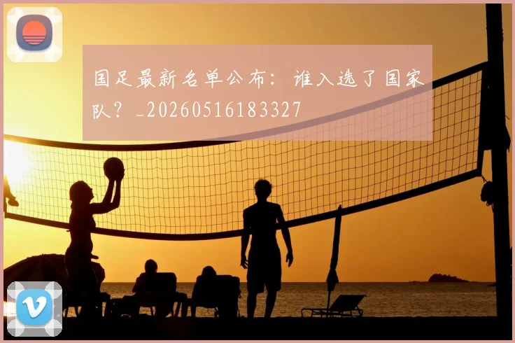 国足最新名单公布:谁入选了国家队?_20260516183327