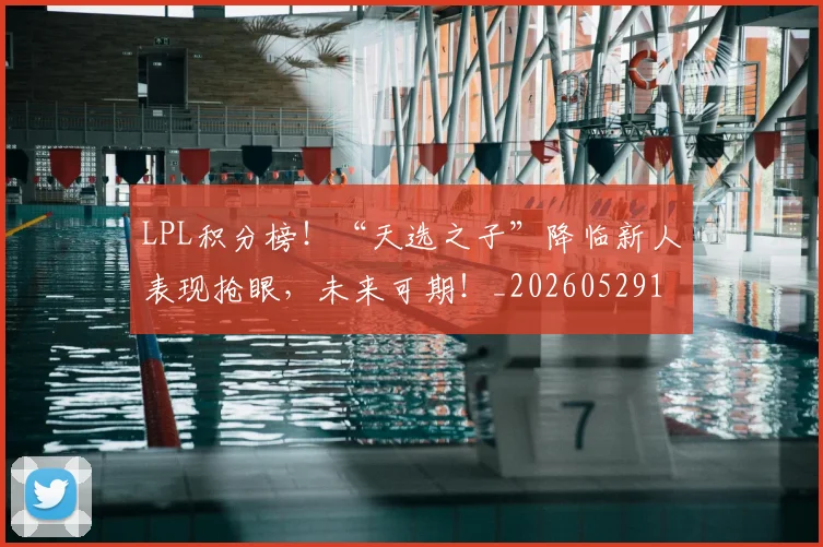 LPL积分榜!“天选之子”降临新人表现抢眼,未来可期!_20260529145959_20260702044311