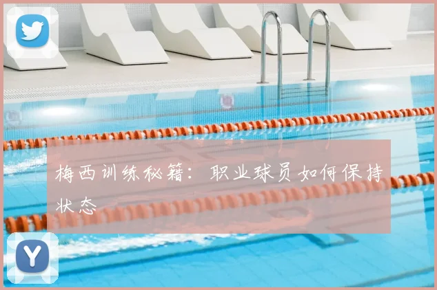 梅西训练秘籍:职业球员如何保持状态