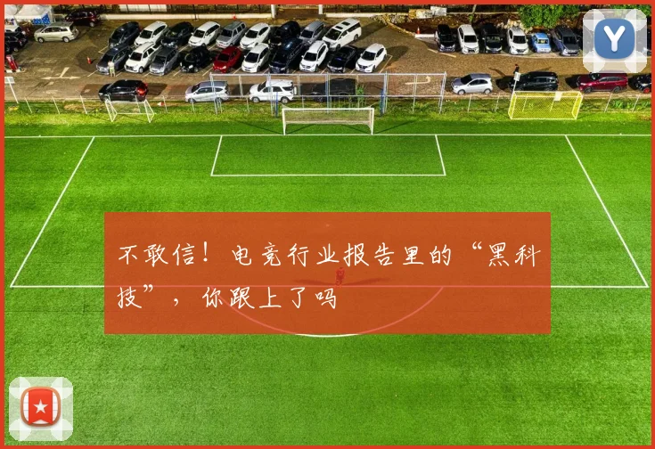 不敢信!电竞行业报告里的“黑科技”,你跟上了吗