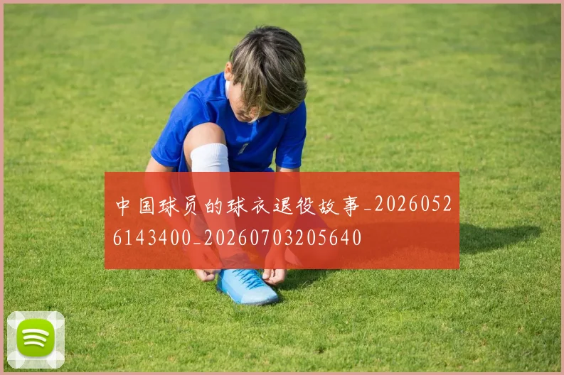 中国球员的球衣退役故事_20260526143400_20260703205640