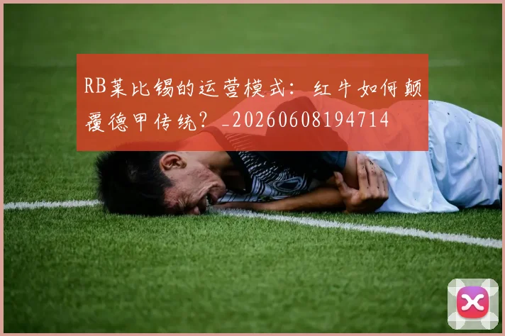 RB莱比锡的运营模式:红牛如何颠覆德甲传统?_20260608194714