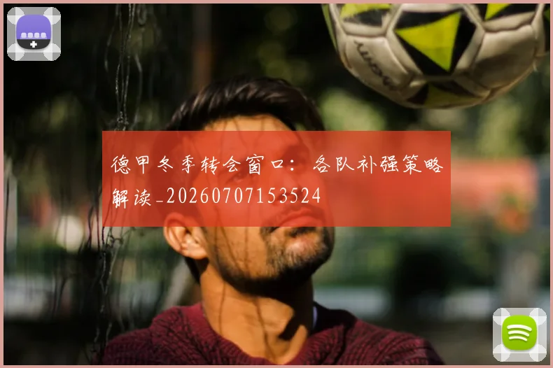 德甲冬季转会窗口：各队补强策略解读_20260707153524
