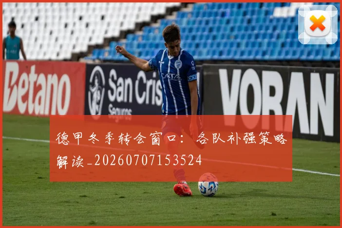 德甲冬季转会窗口：各队补强策略解读_20260707153524