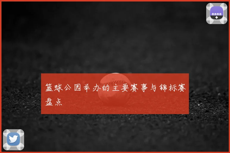 篮球公园举办的主要赛事与锦标赛盘点