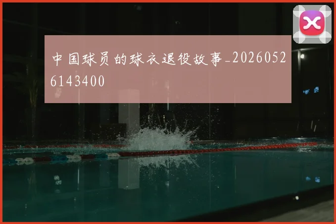 中国球员的球衣退役故事_20260526143400