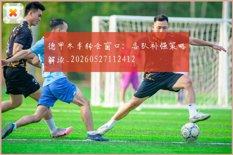 德甲冬季转会窗口：各队补强策略解读_20260527112412