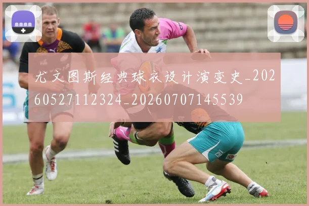 尤文图斯经典球衣设计演变史_20260527112324_20260707145539