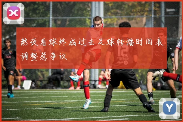 熬夜看球终成过去足球转播时间表调整惹争议