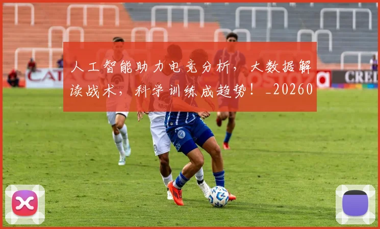 人工智能助力电竞分析,大数据解读战术,科学训练成趋势!_20260703213740