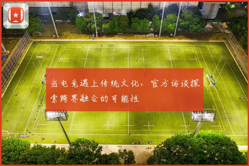 当电竞遇上传统文化，官方访谈探索跨界融合的可能性