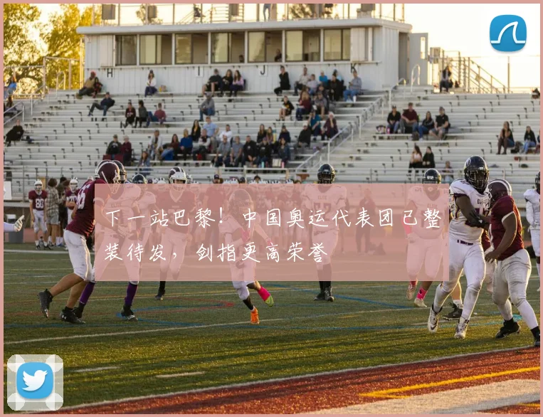下一站巴黎!中国奥运代表团已整装待发,剑指更高荣誉