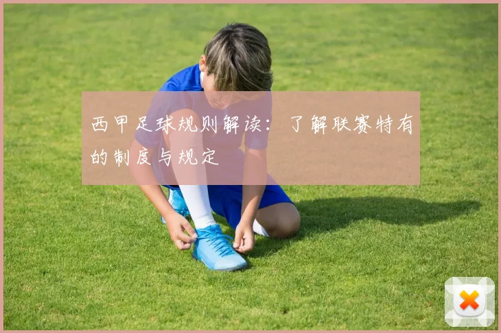 西甲足球规则解读:了解联赛特有的制度与规定