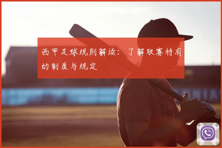 西甲足球规则解读:了解联赛特有的制度与规定