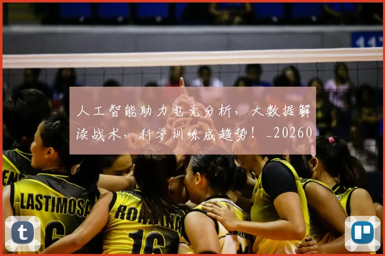 人工智能助力电竞分析,大数据解读战术,科学训练成趋势!_20260531151815