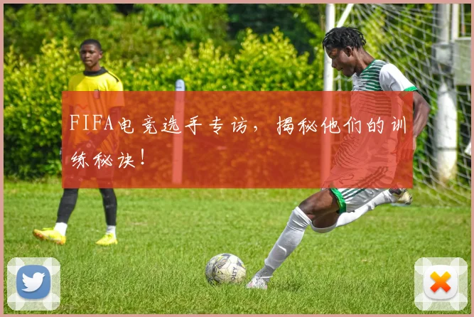 FIFA电竞选手专访,揭秘他们的训练秘诀!