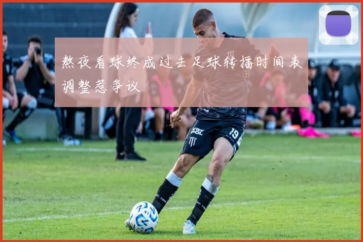 熬夜看球终成过去足球转播时间表调整惹争议